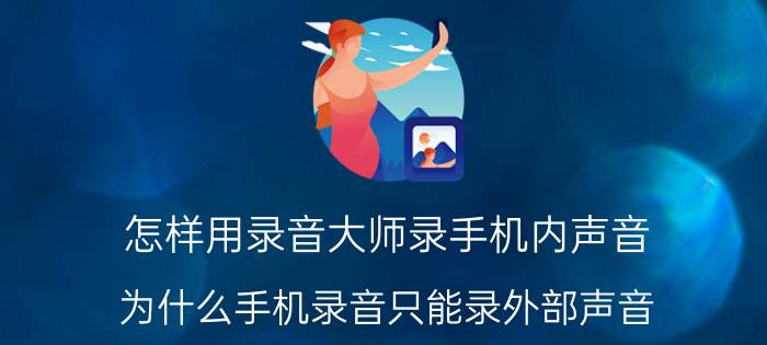 怎样用录音大师录手机内声音 为什么手机录音只能录外部声音？